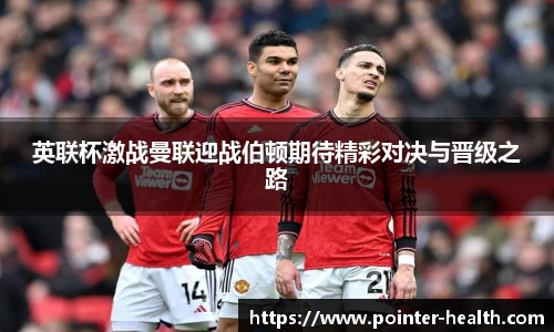 英联杯激战曼联迎战伯顿期待精彩对决与晋级之路