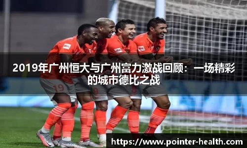2019年广州恒大与广州富力激战回顾：一场精彩的城市德比之战